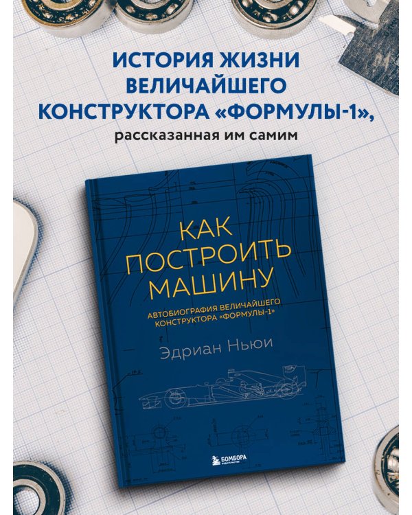 Как построить машину [автобиография величайшего конструктора «Формулы-1»] (2-е изд.)