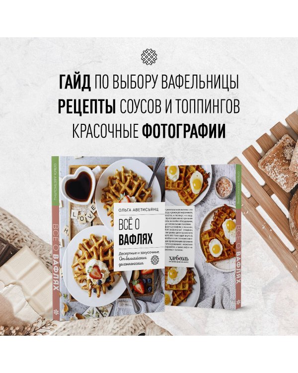 Все о вафлях. Десертные и закусочные. От бельгийских до гонконгских