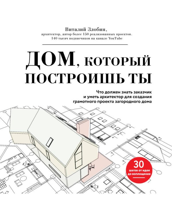 Дом, который построишь ты. Что должен знать заказчик и уметь архитектор для создания грамотного проекта загородного дома (нов.оф)