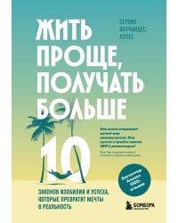 Жить проще, получать больше. 10 законов изобилия и успеха, которые превратят мечты в реальность