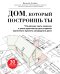 Дом, который построишь ты. Что должен знать заказчик и уметь архитектор для создания грамотного проекта загородного дома (нов.оф)