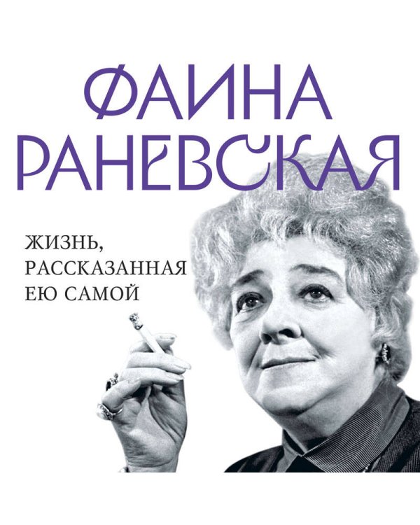 Фаина Раневская. Жизнь, рассказанная ею самой