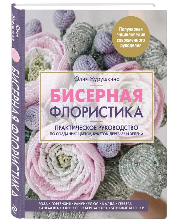 Бисерная флористика. Практическое руководство по созданию цветов, букетов, деревьев и зелени