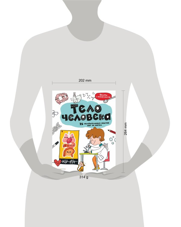 Тело человека: 25 увлекательных опытов шаг за шагом