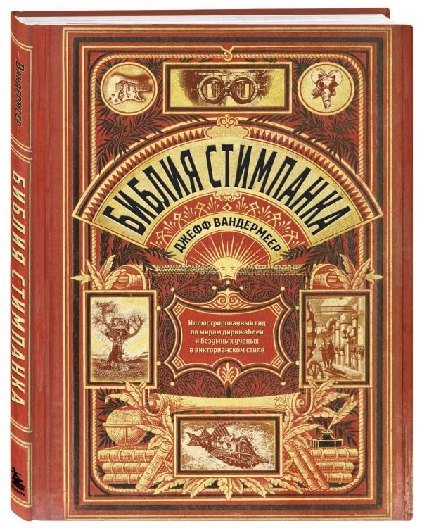 Библия стимпанка: иллюстрированный гид по мирам дирижаблей и безумных ученых в викторианском стиле