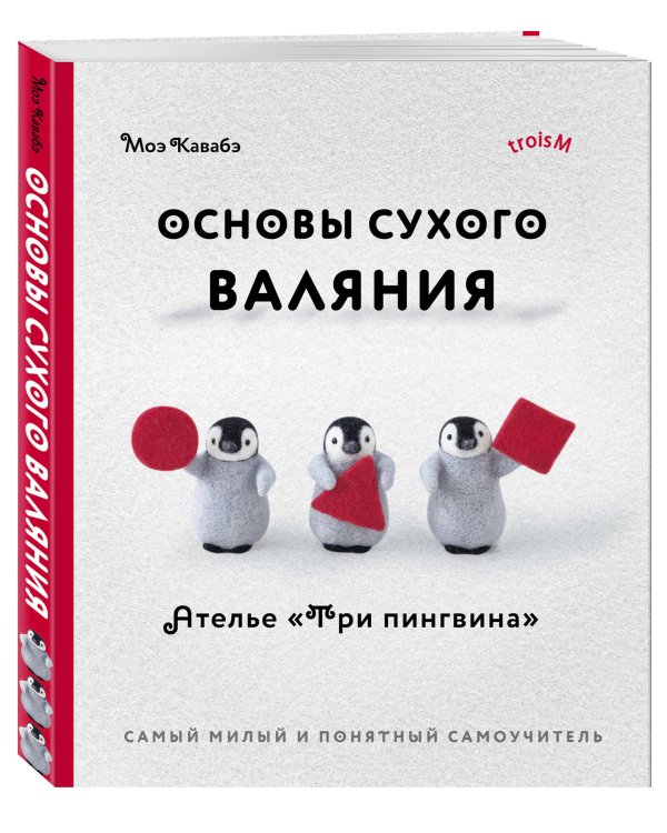 Основы сухого валяния. Ателье "Три пингвина". Самый милый и понятный самоучитель