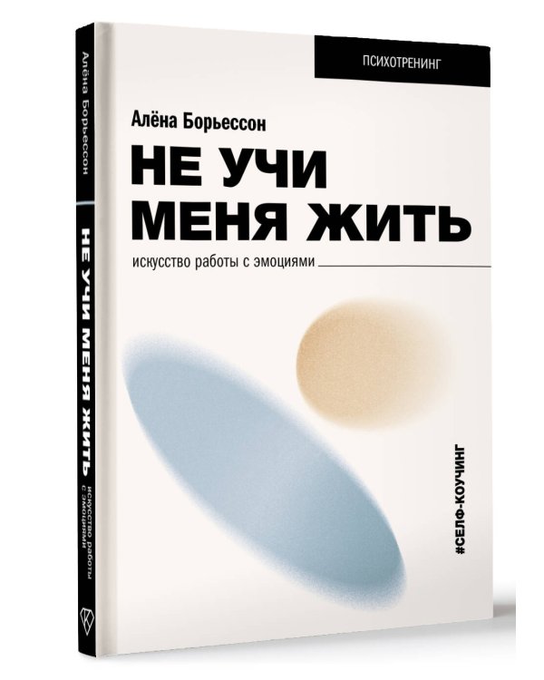 Не учи меня жить. Искусство работы с эмоциями