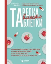 Тарелка вместо таблетки. Корректирующие протоколы и традиции питания для здоровья ЖКТ, иммунитета и долголетия
