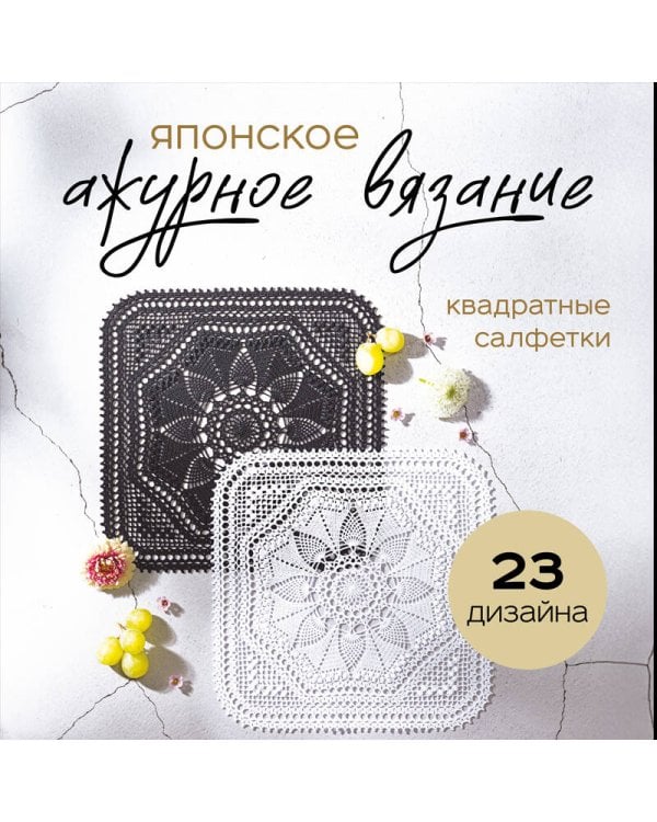 Японское ажурное вязание. Квадратные салфетки. Полное практическое руководство по вязанию крючком