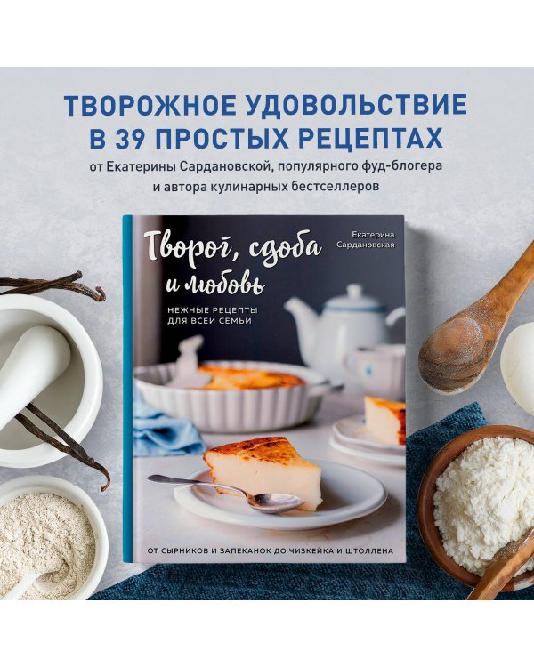 Творог, сдоба и любовь. Нежные рецепты для всей семьи: от сырников и запеканок до чизкейка и штоллена