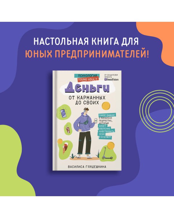 Деньги: от карманных до своих. Самое важное о финансах подростку, который хочет уверенно чувствовать себя в будущем