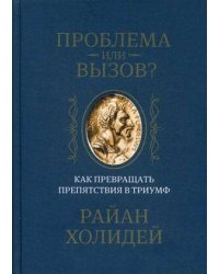 Проблема или вызов? Как превращать препятствия в триумф