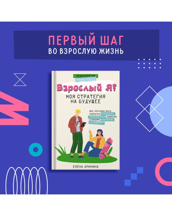 Взрослый Я? Моя стратегия на будущее. Всё, что нужно знать подростку о принципах взрослой жизни, мышлении и эмоциях, творчестве и отношениях