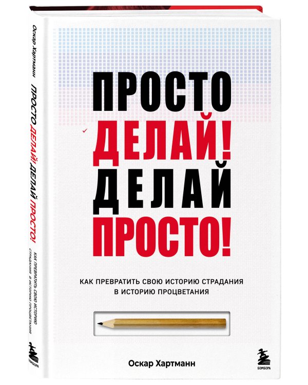 Просто делай! Делай просто! Как превратить свою историю страдания в историю процветания