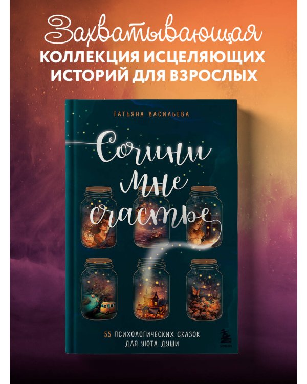 Сочини мне счастье. 55 психологических сказок для уюта души
