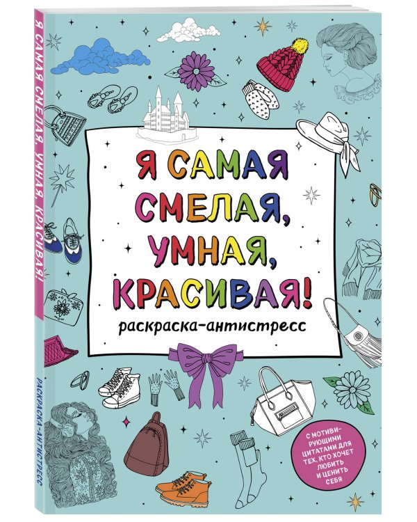 Я самая смелая, умная, красивая! Раскраска-антистресс с мотивирующими цитатами для тех, кто хочет любить и ценить себя