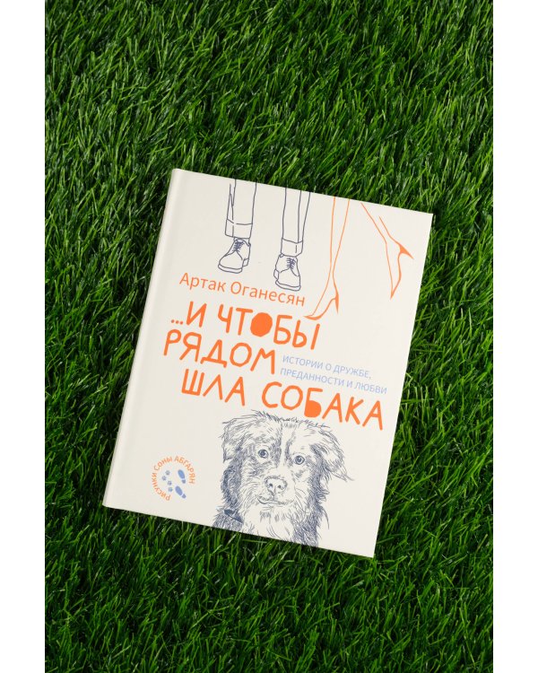 ...и чтобы рядом шла собака. Истории о дружбе, преданности и любви