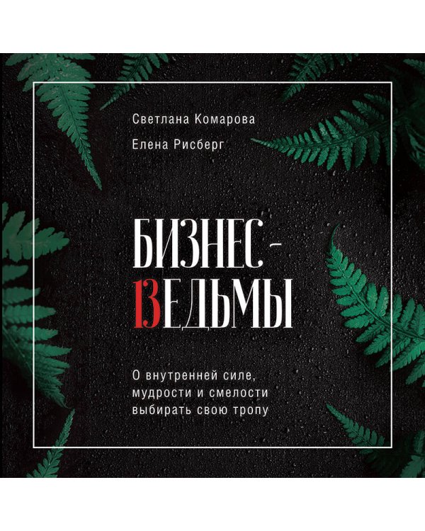 Бизнес-ведьмы. О внутренней силе, мудрости и смелости выбирать свою тропу