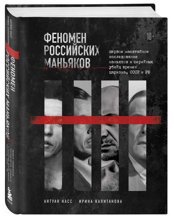 Феномен российских маньяков. Первое масштабное исследование маньяков и серийных убийц времен царизма, СССР и РФ