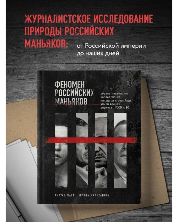 Феномен российских маньяков. Первое масштабное исследование маньяков и серийных убийц времен царизма, СССР и РФ