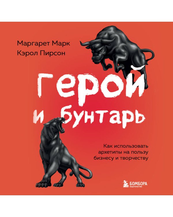 Герой и бунтарь. Как использовать архетипы на пользу бизнесу и творчеству