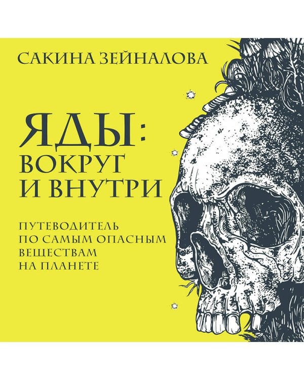 Яды: вокруг и внутри. Путеводитель по самым опасным веществам на планете