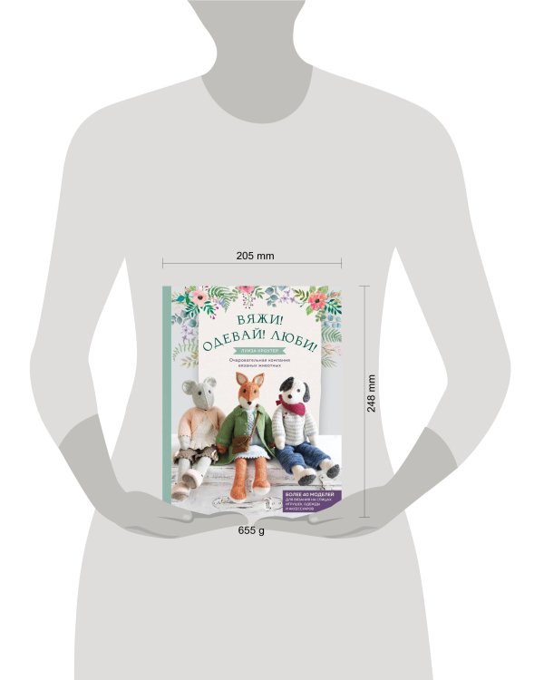 Вяжи! Одевай! Люби! Очаровательная компания вязаных животных. Более 40 моделей для вязания на спицах игрушек, одежды и аксессуаров