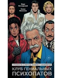 Клуб гениальных психопатов. Странности и причуды великих и знаменитых