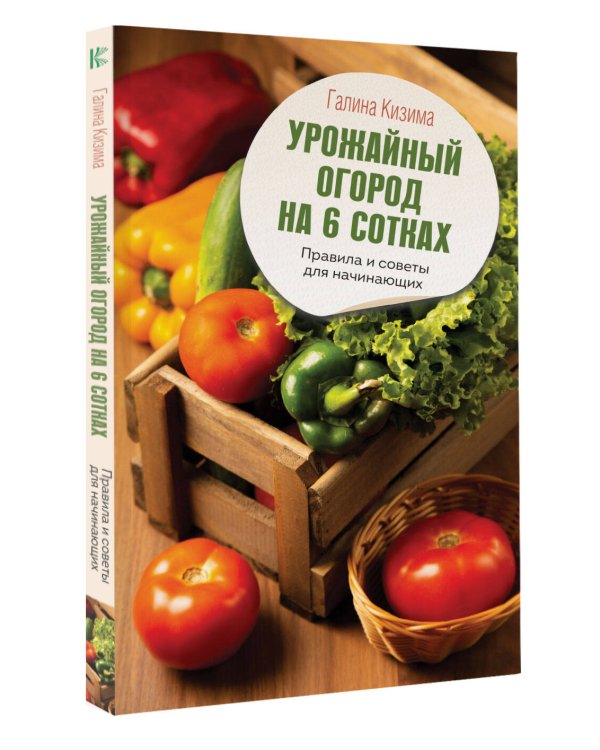 Урожайный огород на 6 сотках. Правила и советы для начинающих