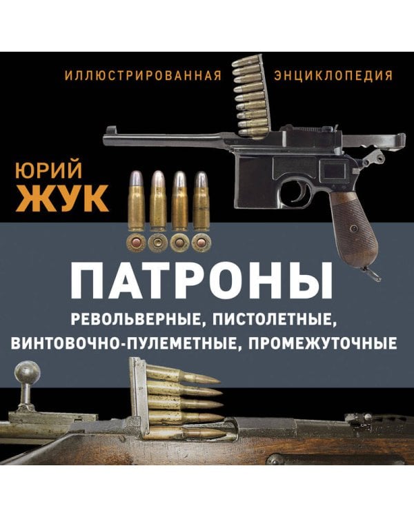 Патроны: Револьверные, пистолетные, винтовочно-пулеметные, промежуточные. Иллюстрированная энциклопедия