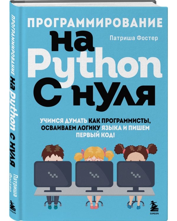 Программирование на Python с нуля. Учимся думать как программисты, осваиваем логику языка и пишем первый код!