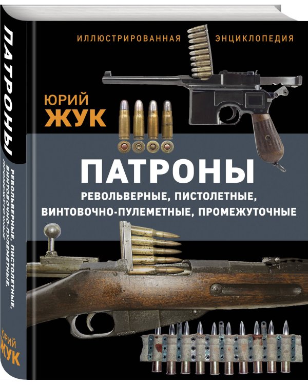 Патроны: Револьверные, пистолетные, винтовочно-пулеметные, промежуточные. Иллюстрированная энциклопедия