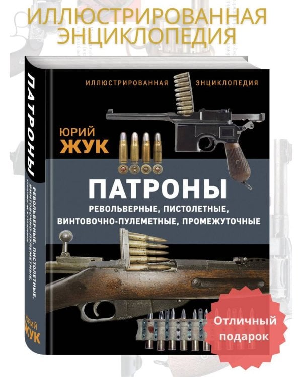 Патроны: Револьверные, пистолетные, винтовочно-пулеметные, промежуточные. Иллюстрированная энциклопедия