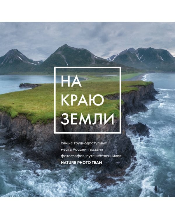 На краю Земли. Самые труднодоступные места России глазами фотографов-путешественников NPT