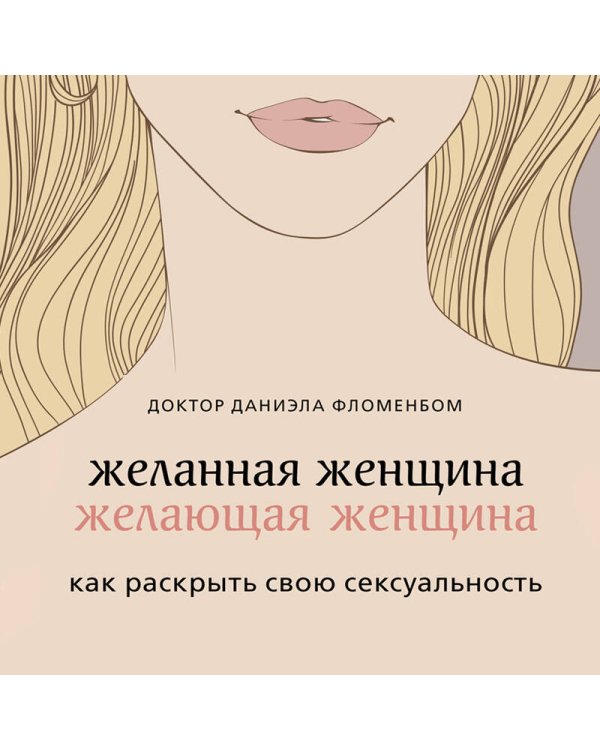 Желанная женщина, желающая женщина. Как раскрыть свою сексуальность
