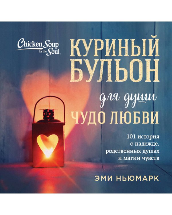 Куриный бульон для души. Чудо любви. 101 история о надежде, родственных душах и магии чувств