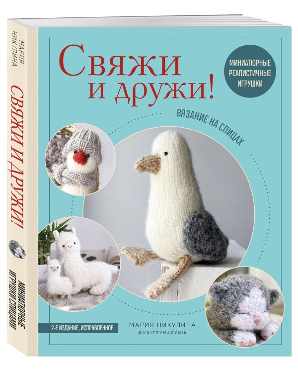 Свяжи и дружи! Миниатюрные реалистичные игрушки. Вязание на спицах (мягкая обложка)