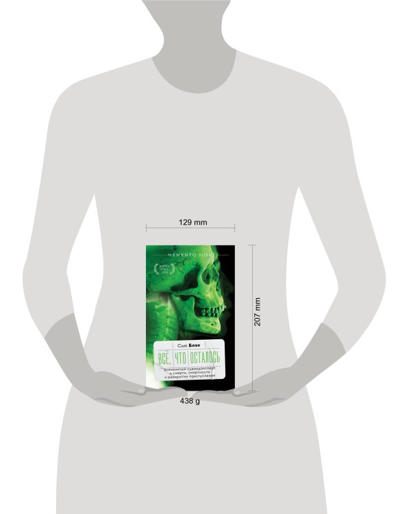 Всё, что осталось. Знаменитый судмедэксперт о смерти, смертности и раскрытии преступлений