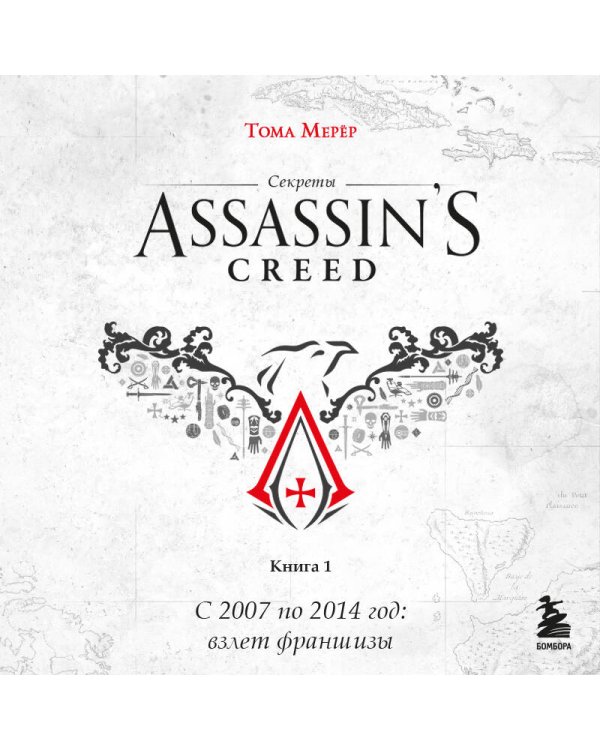 Секреты Assassin's Creed. Книга 1. С 2007 по 2014 год: взлет франшизы