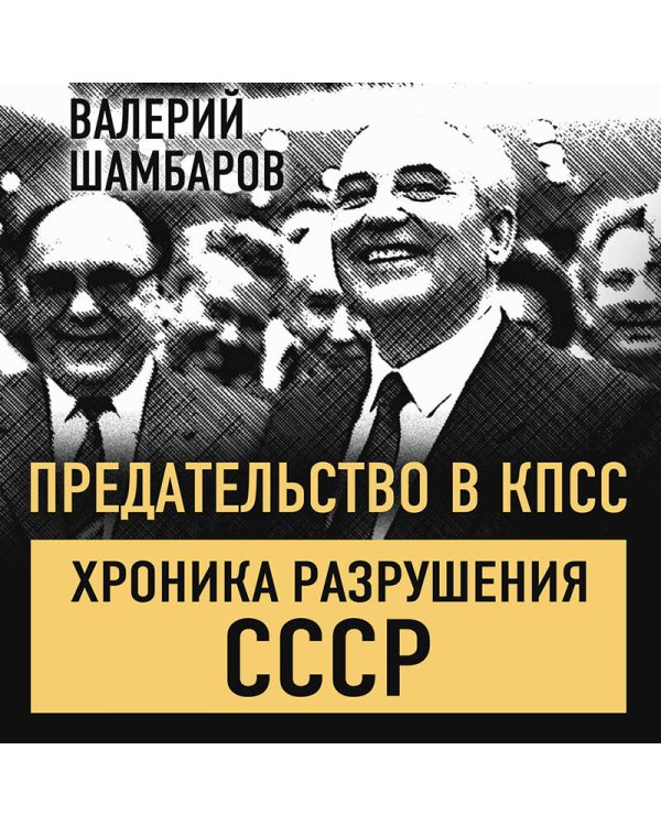 Предательство в КПСС. Хроника разрушения СССР