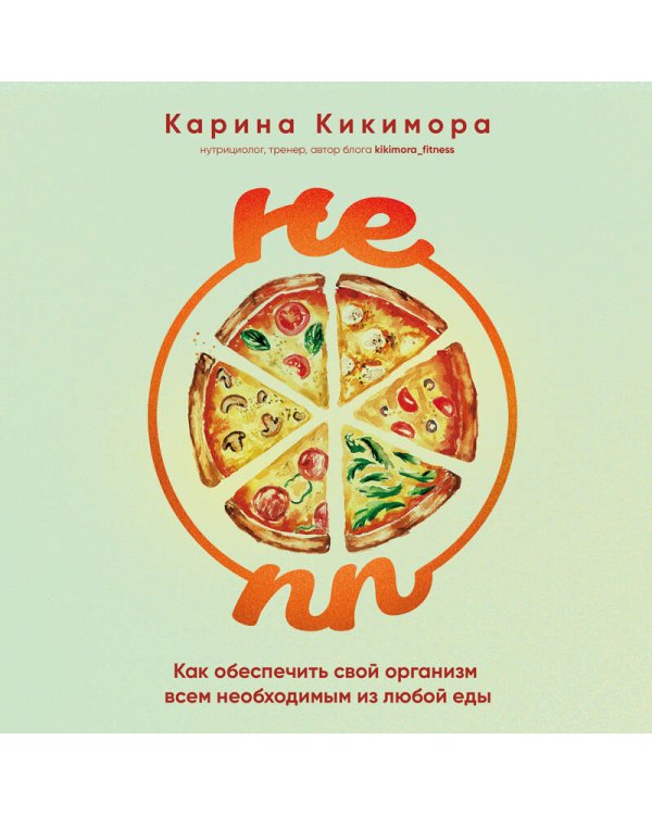 НЕ ПП. Как обеспечить свой организм всем необходимым из любой еды