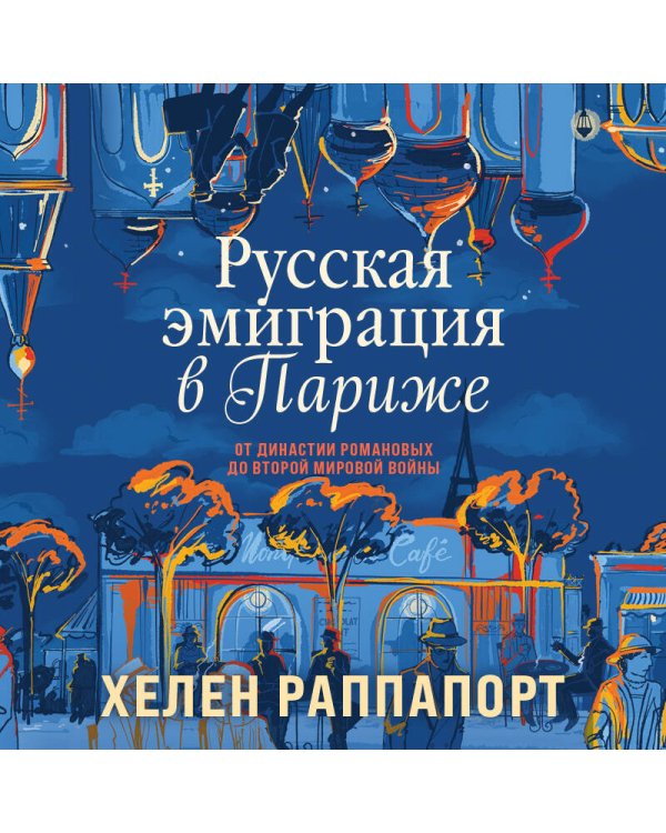 Русская эмиграция в Париже. От династии Романовых до Второй мировой войны