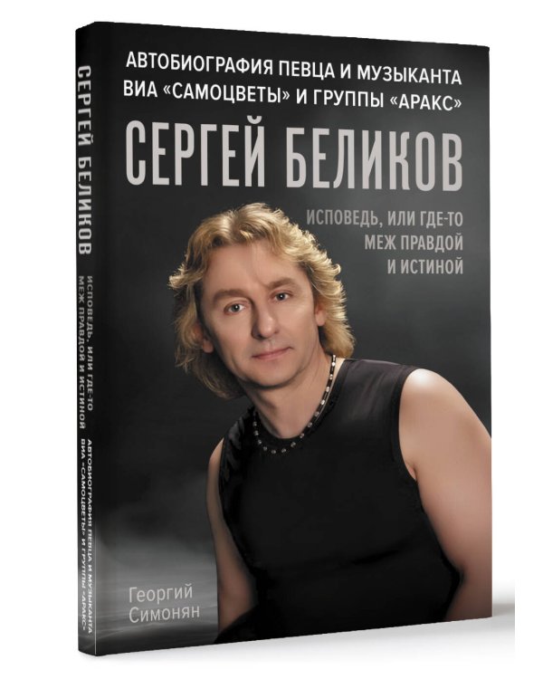 Сергей Беликов. Исповедь, или где-то меж Правдой и Истиной. Автобиография певца и музыканта ВИА "Самоцветы" и группы "Аракс"
