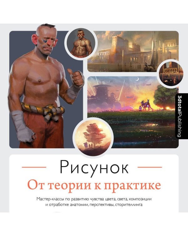 Рисунок. От теории к практике. Мастер-классы по развитию чувства цвета, света, композиции и отработке анатомии, перспективы, сторителлинга