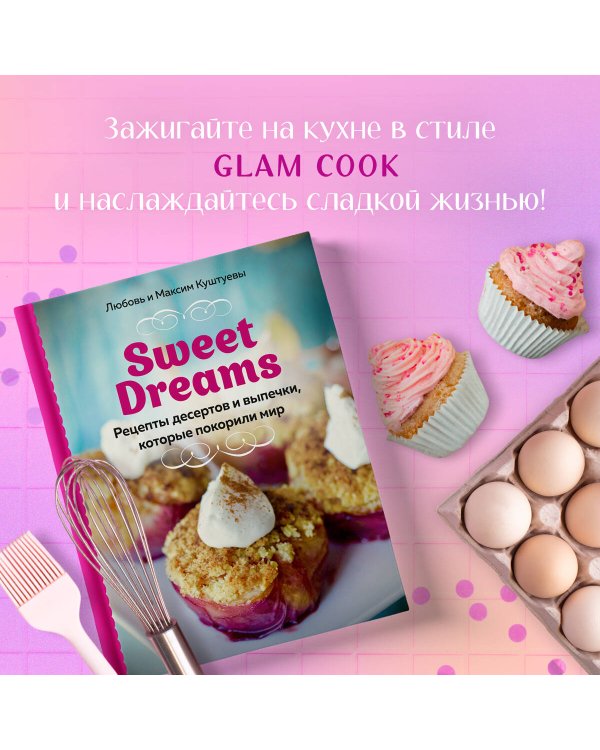 Sweet Dreams. Рецепты десертов и выпечки, которые покорили мир