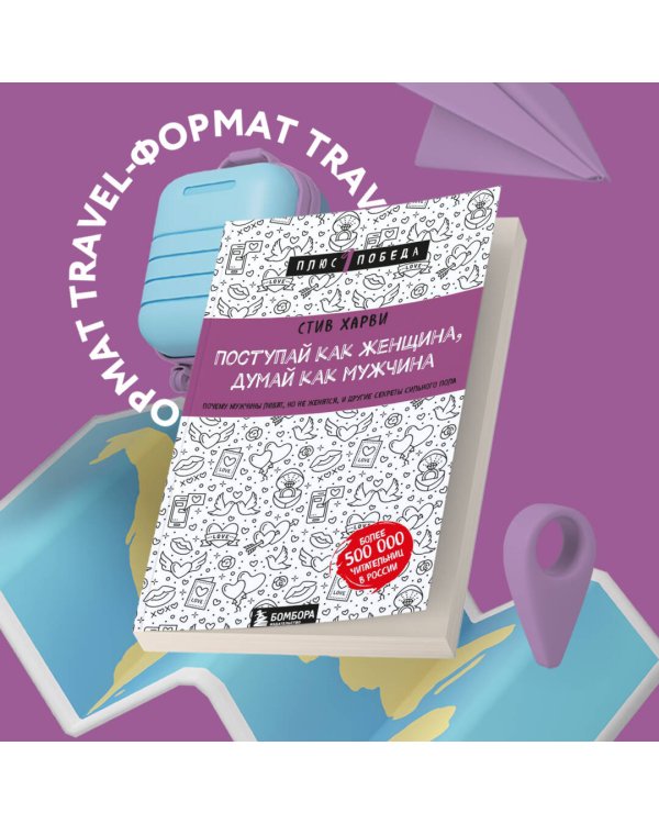 Поступай как женщина, думай как мужчина. Почему мужчины любят, но не женятся, и другие секреты сильного пола