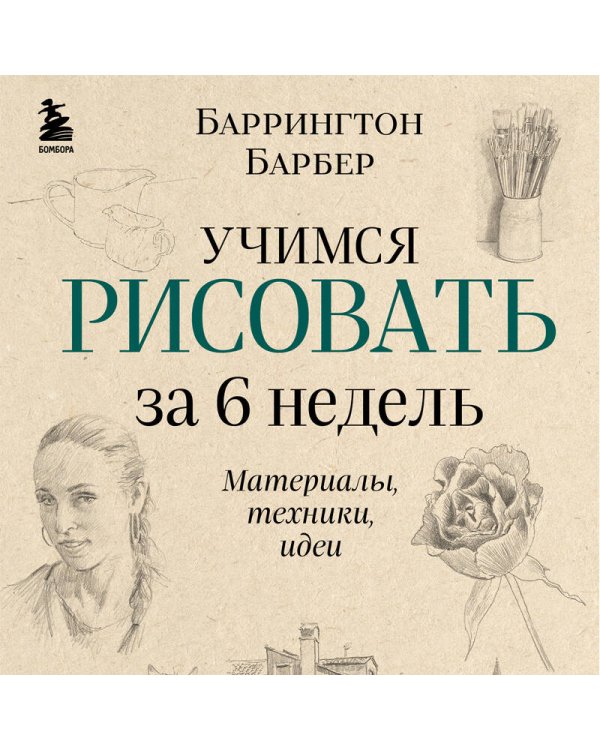 Учимся рисовать за 6 недель. Материалы, техники, идеи (новое оформление)