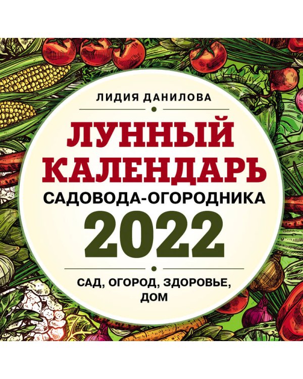 Лунный календарь садовода-огородника 2022. Сад, огород, здоровье, дом