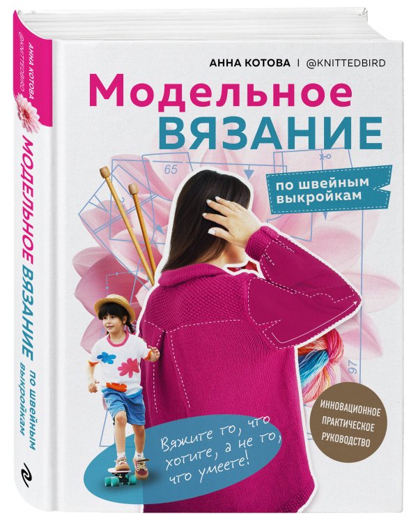 МОДЕЛЬНОЕ ВЯЗАНИЕ по швейным выкройкам. Инновационное практическое руководство
