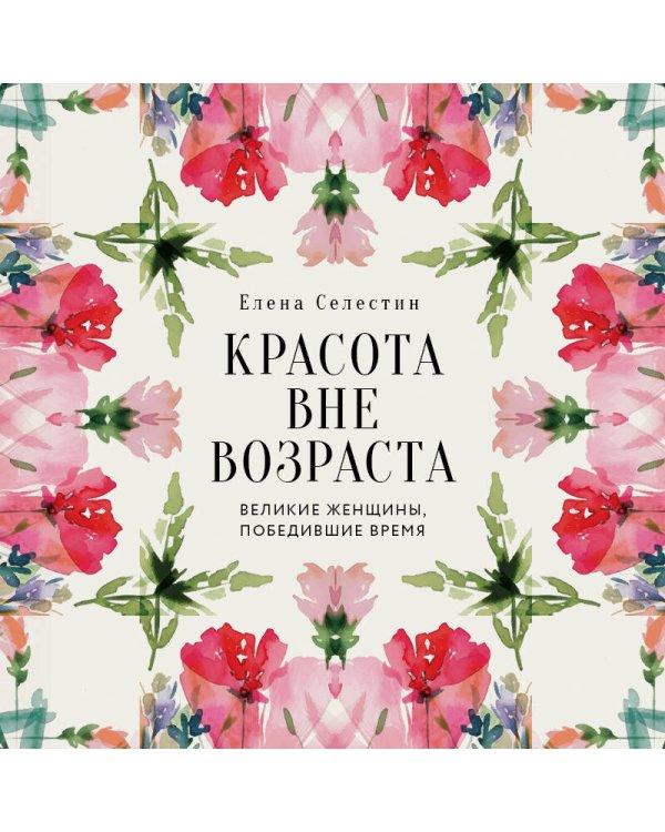 Красота вне возраста. Великие женщины, победившие время